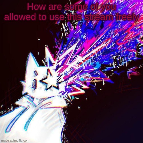 cough CRAZYTECHNOLOGY GOON_MASTER MEMESGOD LA-LLOYD OGMEMER SEVERITEEZ | How are some of you allowed to use this stream freely | image tagged in stardust | made w/ Imgflip meme maker