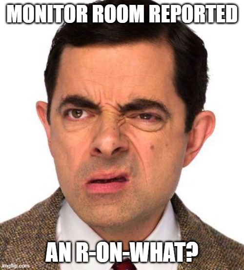 R-on-T Alarms | MONITOR ROOM REPORTED; AN R-ON-WHAT? | image tagged in mr bean face | made w/ Imgflip meme maker