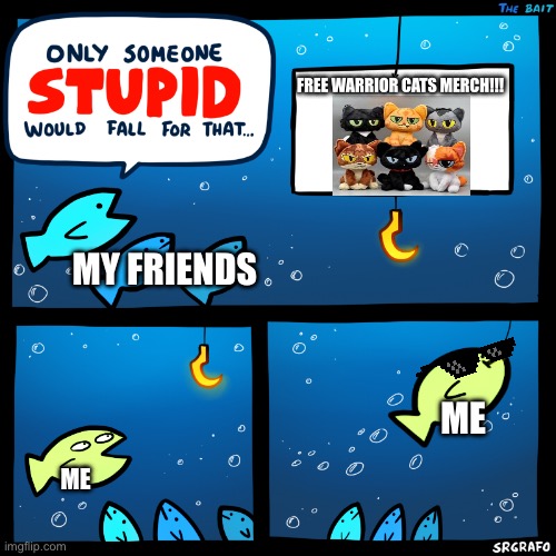 :) | FREE WARRIOR CATS MERCH!!! MY FRIENDS; ME; ME | image tagged in only someone stupid srgrafo | made w/ Imgflip meme maker