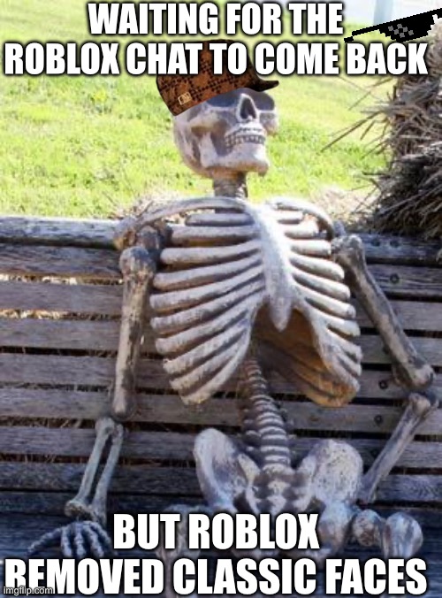 Waiting for the Roblox chat | WAITING FOR THE ROBLOX CHAT TO COME BACK; BUT ROBLOX REMOVED CLASSIC FACES | image tagged in memes,waiting skeleton | made w/ Imgflip meme maker
