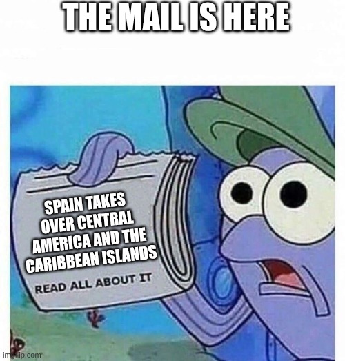 Read all about it | THE MAIL IS HERE; SPAIN TAKES OVER CENTRAL AMERICA AND THE CARIBBEAN ISLANDS | image tagged in read all about it | made w/ Imgflip meme maker