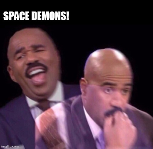 Steve Harvey Laughing Serious | SPACE DEMONS! | image tagged in steve harvey laughing serious | made w/ Imgflip meme maker