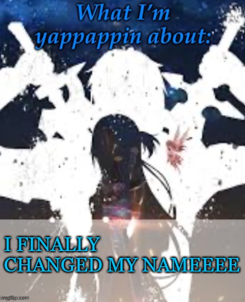 ^~^ | I FINALLY CHANGED MY NAMEEEE | image tagged in brads yappin temp | made w/ Imgflip meme maker