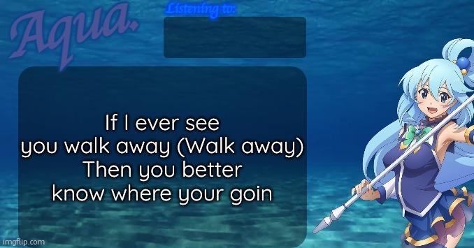 peak 2016 song | If I ever see you walk away (Walk away)
Then you better know where your goin | image tagged in aqua's announcement template | made w/ Imgflip meme maker