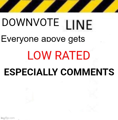 co | DOWNVOTE; LOW RATED; ESPECIALLY COMMENTS | image tagged in _____ line,co | made w/ Imgflip meme maker
