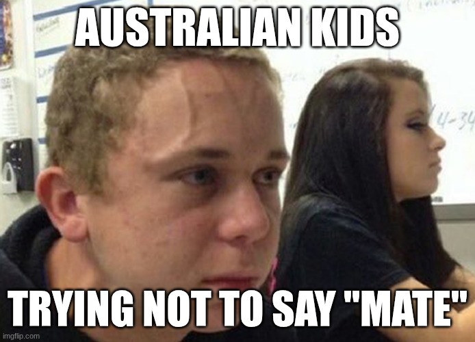 When you haven't told anybody | AUSTRALIAN KIDS; TRYING NOT TO SAY "MATE" | image tagged in when you haven't told anybody | made w/ Imgflip meme maker