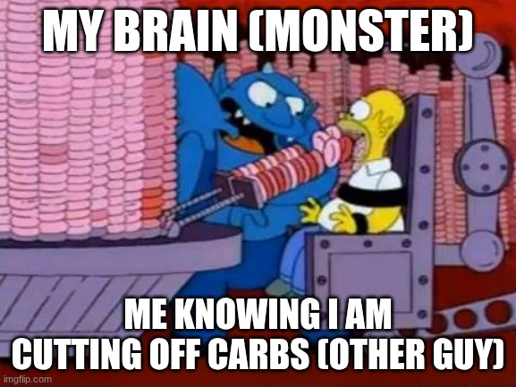 homer simpson hell donuts | MY BRAIN (MONSTER); ME KNOWING I AM CUTTING OFF CARBS (OTHER GUY) | image tagged in homer simpson hell donuts | made w/ Imgflip meme maker