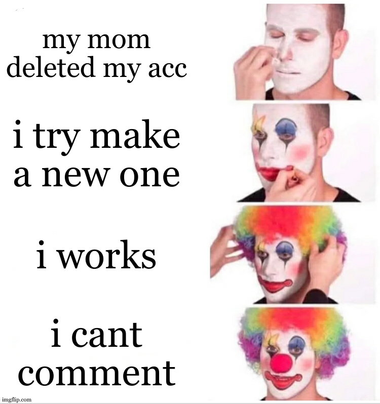 i could try making one next wednesday. it will then work | my mom deleted my acc; i try make a new one; i works; i cant comment | image tagged in memes,clown applying makeup | made w/ Imgflip meme maker
