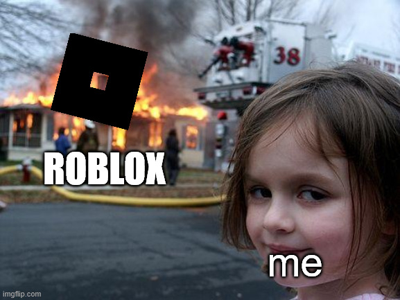 How roblox died | ROBLOX; me | image tagged in memes,disaster girl | made w/ Imgflip meme maker