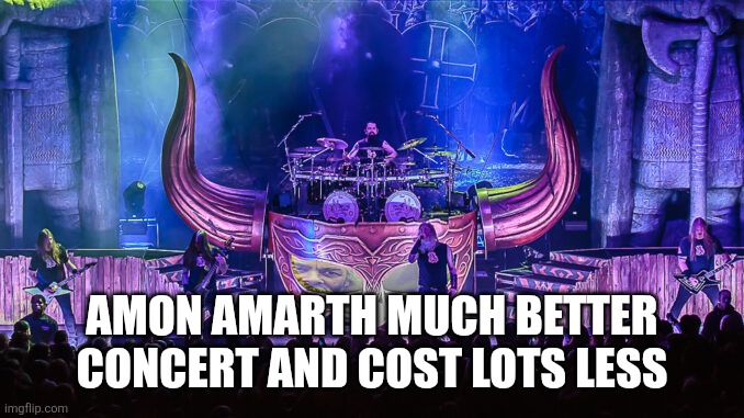 AMON AMARTH MUCH BETTER CONCERT AND COST LOTS LESS | made w/ Imgflip meme maker