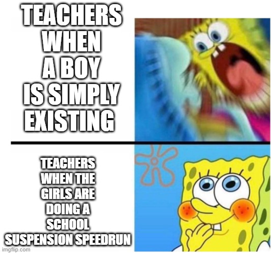 real no cap | TEACHERS WHEN A BOY IS SIMPLY EXISTING; TEACHERS WHEN THE GIRLS ARE DOING A SCHOOL SUSPENSION SPEEDRUN | image tagged in spongebob angry cute | made w/ Imgflip meme maker