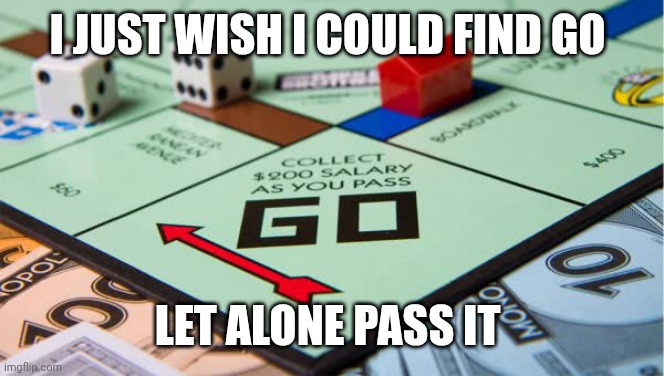 50 Cent Gimme My Money Do Not Pass Go | I JUST WISH I COULD FIND GO LET ALONE PASS IT | image tagged in 50 cent gimme my money do not pass go | made w/ Imgflip meme maker