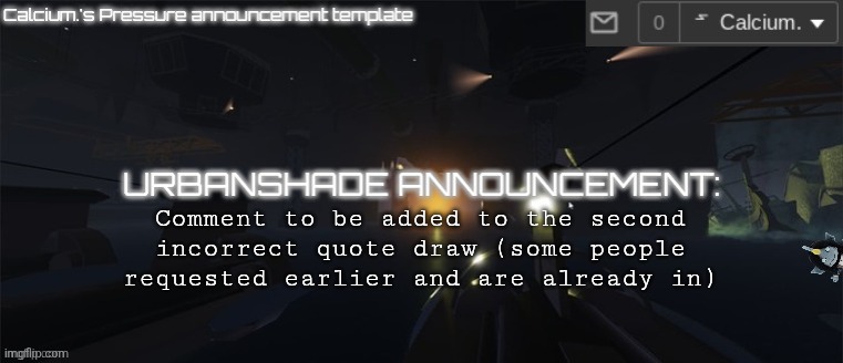 Also tell me what I should put you in as | Comment to be added to the second incorrect quote draw (some people requested earlier and are already in) | image tagged in calcium 's pressure temp | made w/ Imgflip meme maker