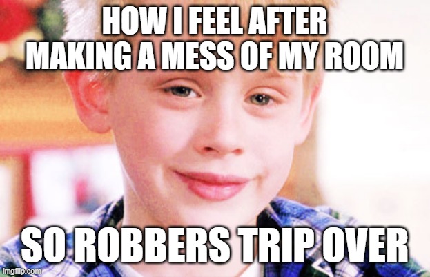 Actual thing I used to do when I was 9 years old | HOW I FEEL AFTER MAKING A MESS OF MY ROOM; SO ROBBERS TRIP OVER | image tagged in kevin mcallister smiling,memes,funny,home alone | made w/ Imgflip meme maker