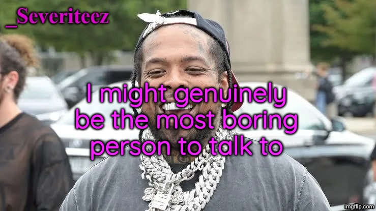 Severiteez Westside Funn announcement template | I might genuinely be the most boring person to talk to | image tagged in severiteez westside funn announcement template | made w/ Imgflip meme maker