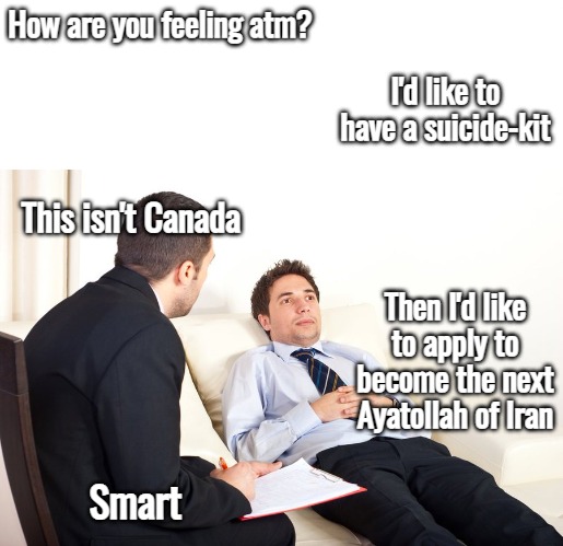 therapist couch | How are you feeling atm? I'd like to have a suicide-kit; This isn't Canada; Then I'd like to apply to become the next Ayatollah of Iran; Smart | image tagged in therapist couch,dark humor,funny,iran,nsfw | made w/ Imgflip meme maker