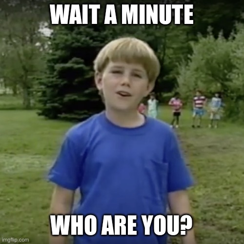 Kazoo kid wait a minute who are you | WAIT A MINUTE; WHO ARE YOU? | image tagged in kazoo kid wait a minute who are you | made w/ Imgflip meme maker