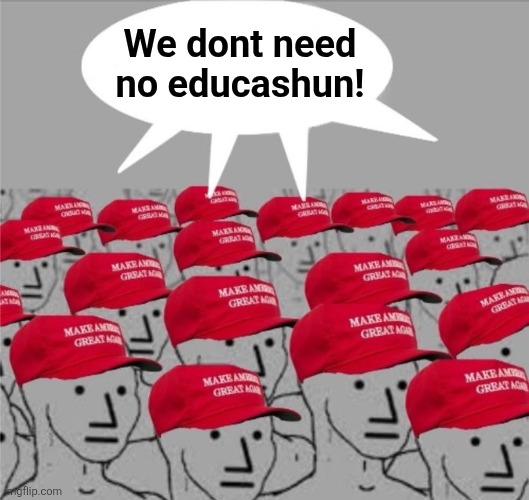 MAGA BRAINWASH Brain wash MAGAt | We dont need no educashun! | image tagged in maga brainwash brain wash magat | made w/ Imgflip meme maker