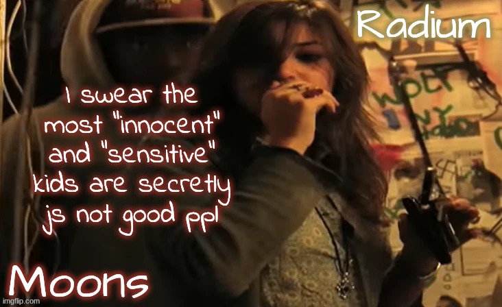 like they use it as a tactic so people wont get upset with them | I swear the most "innocent" and "sensitive" kids are secretly js not good ppl | image tagged in moons n radium - ace n sarah | made w/ Imgflip meme maker