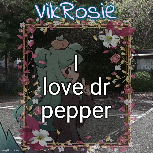 Rose's Tanger Temp | I love dr pepper | image tagged in rose's tanger temp | made w/ Imgflip meme maker