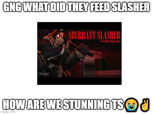 SPECTRE WHAT THE FLIP | GNG WHAT DID THEY FEED SLASHER; HOW ARE WE STUNNING TS😭✌️ | image tagged in forsaken | made w/ Imgflip meme maker