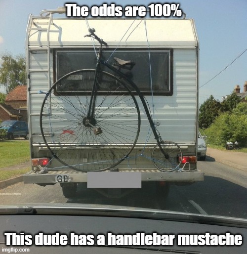 Riding My Big Wheel | The odds are 100%; This dude has a handlebar mustache | image tagged in retro,bike,mustache,old school | made w/ Imgflip meme maker