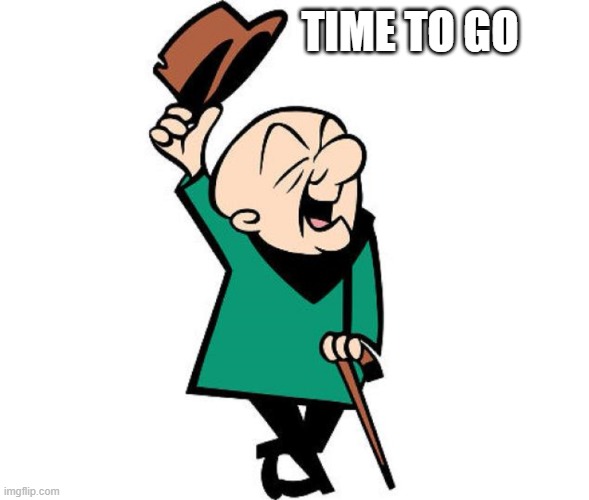 time to go | TIME TO GO | image tagged in mr magoo | made w/ Imgflip meme maker