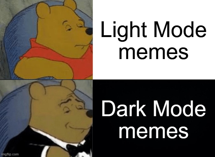 Tuxedo Winnie The Pooh | Light Mode
memes; Dark Mode
memes | image tagged in memes,tuxedo winnie the pooh | made w/ Imgflip meme maker