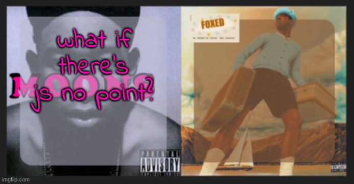 blleeehh | what if there's js no point? | image tagged in moons and foxed shared temp | made w/ Imgflip meme maker
