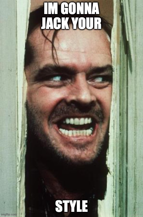 Here's Johnny Meme | IM GONNA JACK YOUR; STYLE | image tagged in memes,here's johnny | made w/ Imgflip meme maker