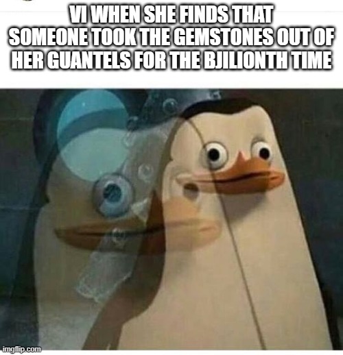Day 470 of Arcane memes until the next season/series comes out. | VI WHEN SHE FINDS THAT SOMEONE TOOK THE GEMSTONES OUT OF HER GUANTELS FOR THE BJILIONTH TIME | image tagged in madagascar meme,arcane | made w/ Imgflip meme maker
