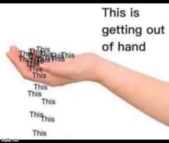 this is getting out of hand | image tagged in this is getting out of hand | made w/ Imgflip meme maker