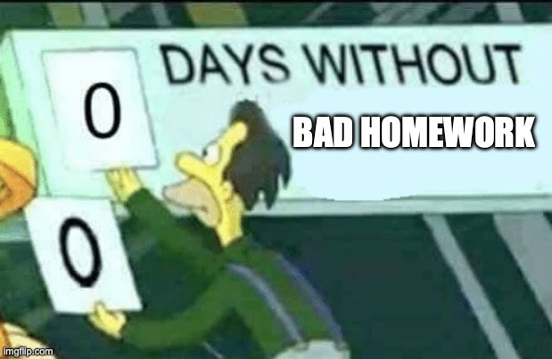 0 days without (Lenny, Simpsons) | BAD HOMEWORK | image tagged in 0 days without lenny simpsons | made w/ Imgflip meme maker