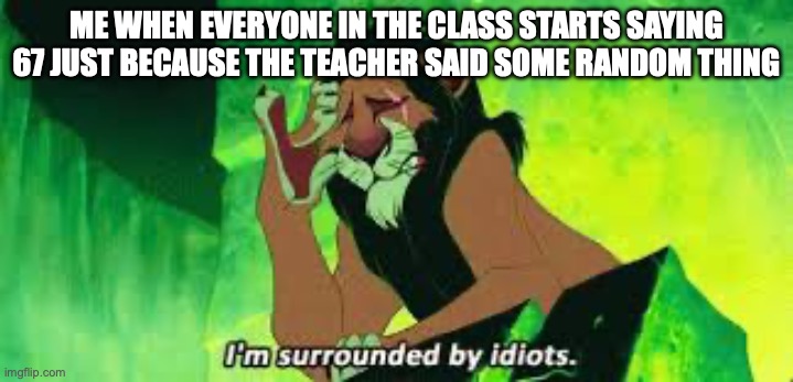 i'm surrounded by idiots | ME WHEN EVERYONE IN THE CLASS STARTS SAYING 67 JUST BECAUSE THE TEACHER SAID SOME RANDOM THING | image tagged in i'm surrounded by idiots,anti brainrot | made w/ Imgflip meme maker