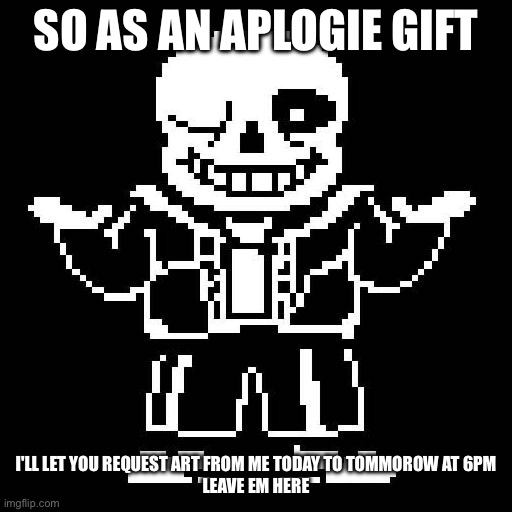 I'm in the mood for art | SO AS AN APLOGIE GIFT; I'LL LET YOU REQUEST ART FROM ME TODAY TO TOMMOROW AT 6PM
LEAVE EM HERE | image tagged in sans undertale | made w/ Imgflip meme maker