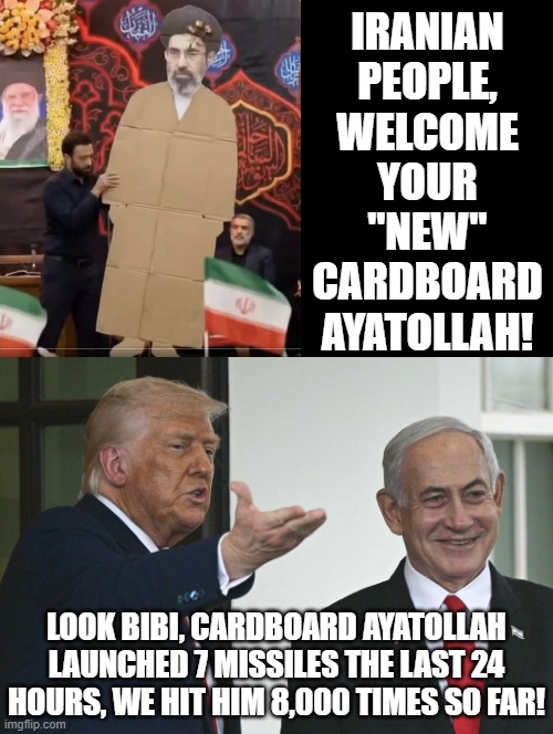 Cardboard Ayatollah! | IRANIAN PEOPLE, WELCOME YOUR "NEW" CARDBOARD AYATOLLAH! LOOK BIBI, CARDBOARD AYATOLLAH LAUNCHED 7 MISSILES THE LAST 24 HOURS, WE HIT HIM 8,000 TIMES SO FAR! | image tagged in sam elliott special kind of stupid | made w/ Imgflip meme maker