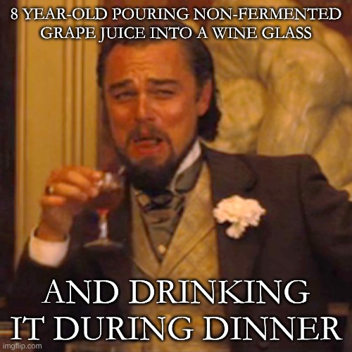 *SSSSSLLLLLUUUURRRRPPPPP!!!!!* | 8 YEAR-OLD POURING NON-FERMENTED GRAPE JUICE INTO A WINE GLASS; AND DRINKING IT DURING DINNER | image tagged in memes,laughing leo,wine | made w/ Imgflip meme maker