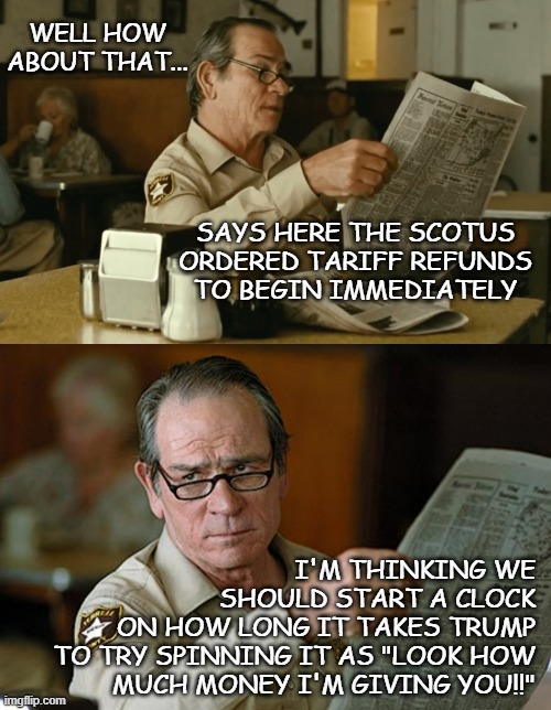 Open-air lettuce or back-of-the-fridge lettuce that looks like a misplaced kaffir lime? | WELL HOW ABOUT THAT... SAYS HERE THE SCOTUS
ORDERED TARIFF REFUNDS
TO BEGIN IMMEDIATELY; I'M THINKING WE
SHOULD START A CLOCK
ON HOW LONG IT TAKES TRUMP
TO TRY SPINNING IT AS "LOOK HOW
MUCH MONEY I'M GIVING YOU!!" | image tagged in trump unfit unqualified dangerous,idiot,corrupt,convicted criminal,lying,fake | made w/ Imgflip meme maker