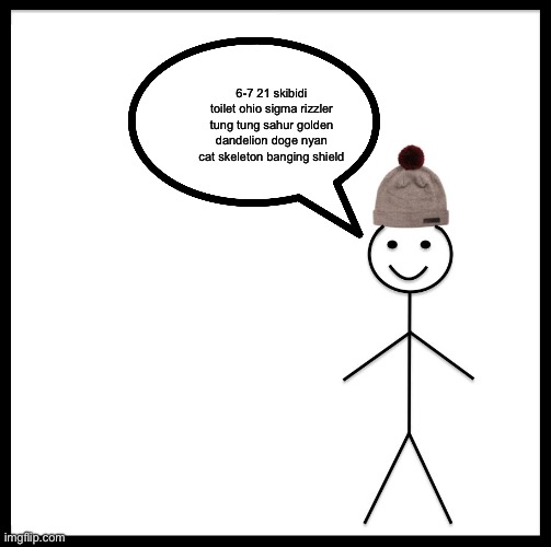 Be Like Bill | 6-7 21 skibidi toilet ohio sigma rizzler tung tung sahur golden dandelion doge nyan cat skeleton banging shield | image tagged in memes,be like bill | made w/ Imgflip meme maker