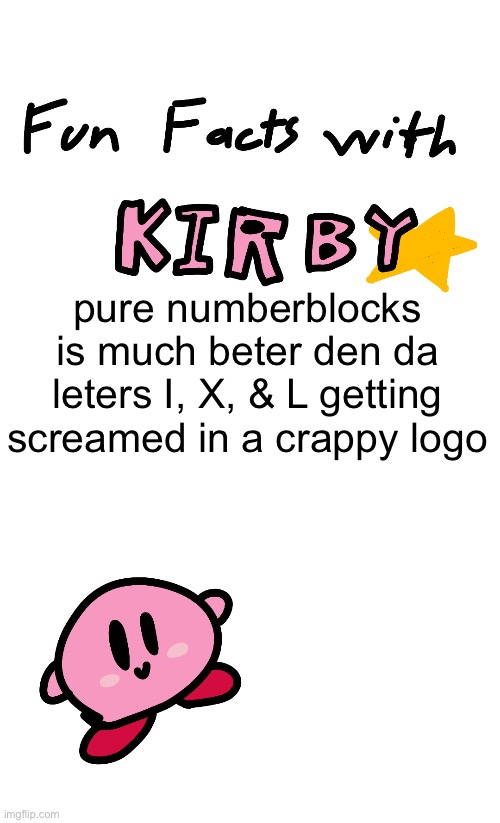 fun facts with kirby | pure numberblocks is much beter den da leters I, X, & L getting screamed in a crappy logo | image tagged in fun facts with kirby | made w/ Imgflip meme maker