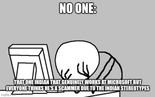 Computer Guy Facepalm | NO ONE:; THAT ONE INDIAN THAT GENUINELY WORKS AT MICROSOFT BUT EVERYONE THINKS HE'S A SCAMMER DUE TO THE INDIAN STEREOTYPES | image tagged in memes,computer guy facepalm | made w/ Imgflip meme maker