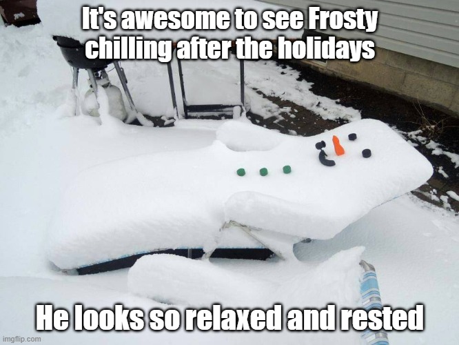 Frosty Chillin | It's awesome to see Frosty chilling after the holidays; He looks so relaxed and rested | image tagged in frosty,break,snow,winter break | made w/ Imgflip meme maker