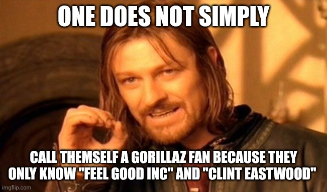 They don't even know that they have a whole meta backstory | ONE DOES NOT SIMPLY; CALL THEMSELF A GORILLAZ FAN BECAUSE THEY ONLY KNOW "FEEL GOOD INC" AND "CLINT EASTWOOD" | image tagged in memes,one does not simply,gorillaz | made w/ Imgflip meme maker