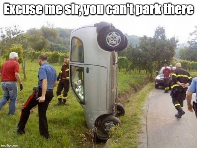 Can't Park There | Excuse me sir, you can't park there | image tagged in oops,parking,car,bad driver | made w/ Imgflip meme maker