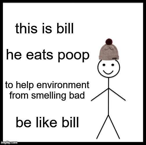 Bill is the goat | this is bill; he eats poop; to help environment from smelling bad; be like bill | image tagged in memes,be like bill | made w/ Imgflip meme maker