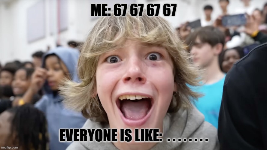 67 | ME: 67 67 67 67; EVERYONE IS LIKE:  . . . . . . . . | image tagged in 67 kid | made w/ Imgflip meme maker