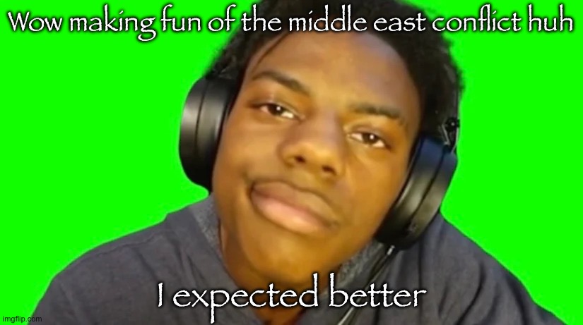 IshowSpeed Are you serious right now bro? | Wow making fun of the middle east conflict huh; I expected better | image tagged in ishowspeed are you serious right now bro | made w/ Imgflip meme maker