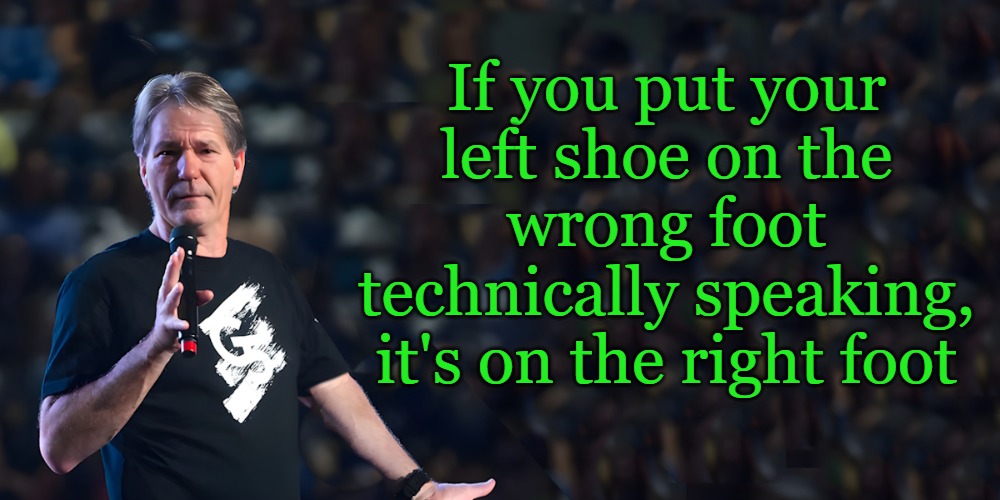 lou speaks | If you put your left shoe on the wrong foot
technically speaking, it's on the right foot | image tagged in lou speaks | made w/ Imgflip meme maker