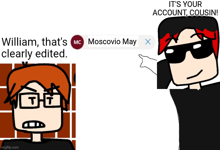 MC knew it was edited | IT'S YOUR ACCOUNT, COUSIN! William, that's clearly edited. Moscovio May | image tagged in memes,mc,william,mc and william | made w/ Imgflip meme maker