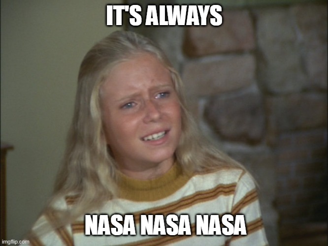 marcia marcia marcia | IT'S ALWAYS; NASA NASA NASA | image tagged in marcia marcia marcia | made w/ Imgflip meme maker
